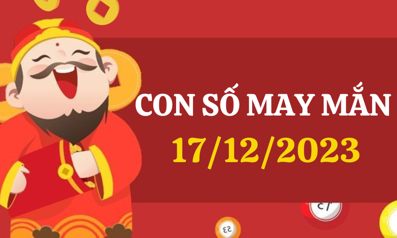 Con số may mắn hôm nay 17/12/2023 theo 12 con giáp, số thu hút tài lộc theo tuổi của bạn